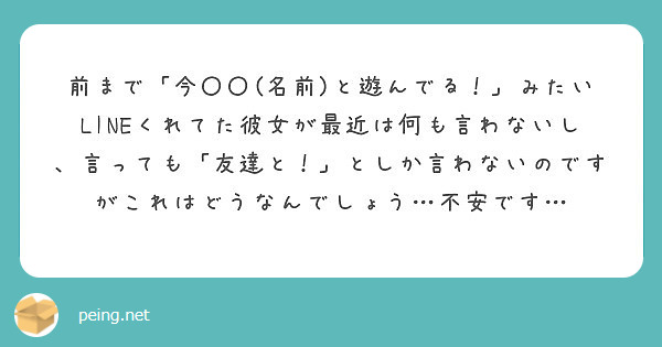 前まで 今 名前 と遊んでる みたいlineくれてた彼女が最近は何も言わないし 言っても 友達と としか Peing 質問箱