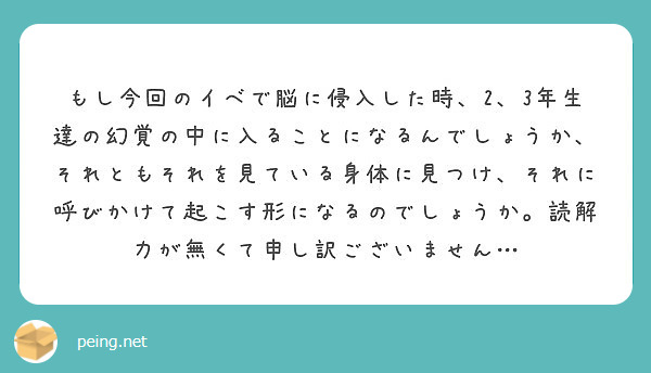 もし今回のイベで脳に侵入した時、2、3年生達の幻覚の中に入ることになるんでしょうか、それともそれを見ている身体に見つけ、それに呼びかけて起こす形になるのでしょうか。読解力が無くて申し訳ございません…