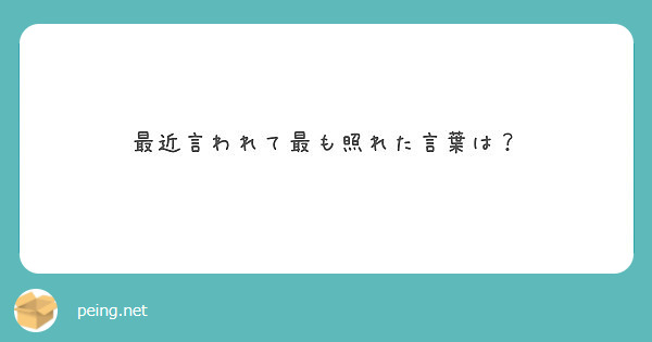 最近言われて最も照れた言葉は Peing 質問箱