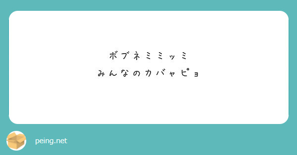 ボブネミミッミ みんなのカバャピョ Peing 質問箱