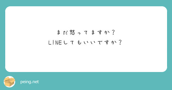 まだ怒ってますか Lineしてもいいですか Peing 質問箱