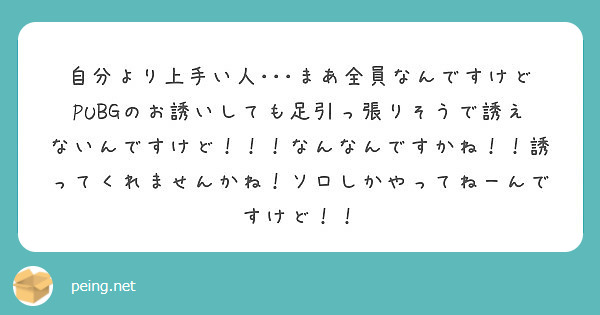 自分より上手い人 まあ全員なんですけどpubgのお誘いしても足引っ張りそうで誘えないんですけど なんなん Peing 質問箱