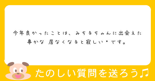 今年良かったことは みちるちゃんに出会えた事かな 居なくなると寂しい です Peing 質問箱