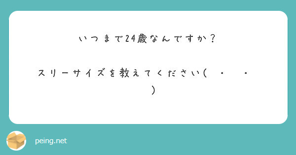 いつまで24歳なんですか？

スリーサイズを教えてください(๑･̑◡･̑๑)