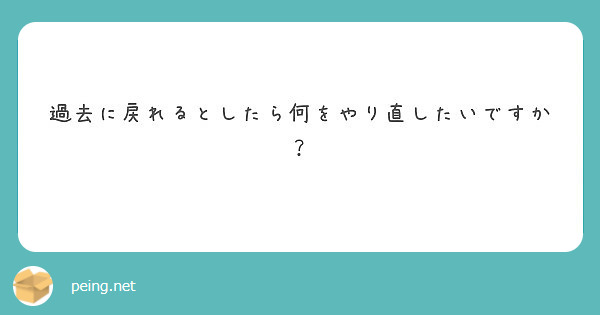 過去に戻れるとしたら何をやり直したいですか？