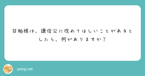 甘粕様は、謙信公に改めてほしいことがあるとしたら、何がありますか？