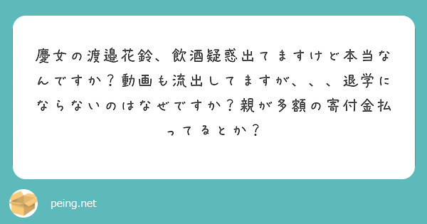 慶女の渡邉花鈴 飲酒疑惑出てますけど本当なんですか 動画も流出してますが 退学にならないのはなぜですか 親が Peing 質問箱