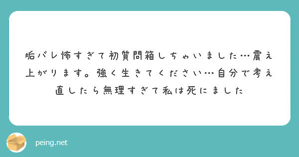 垢バレ怖すぎて初質問箱しちゃいました 震え上がります 強く生きてください 自分で考え直したら無理すぎて私は死にま Peing 質問箱