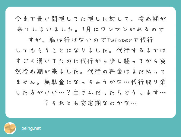 今まで長い間推してた推しに対して 冷め期が来てしまいました 1月にワンマンがあるのですが 私は行けないのでtwi Peing 質問箱