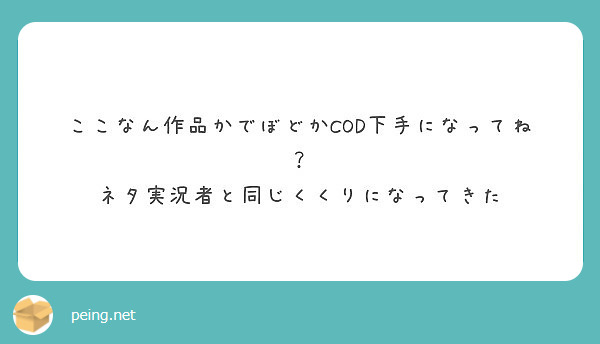 ここなん作品かでぼどかcod下手になってね ネタ実況者と同じくくりになってきた Peing 質問箱