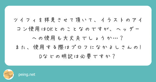 ツイフィを拝見させて頂いて イラストのアイコン使用はokとのことなのですが ヘッダーへの使用も大丈夫でしょうか Peing 質問箱