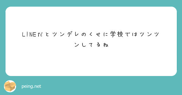 Lineだとツンデレのくせに学校ではツンツンしてるね Peing 質問箱