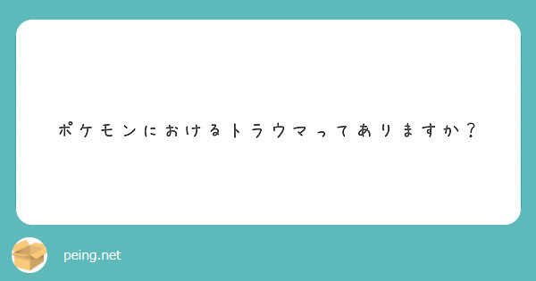 ポケモンにおけるトラウマってありますか Peing 質問箱