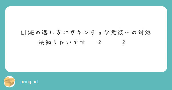 Lineの返し方がガキンチョな元彼への対処法知りたいです Peing 質問箱