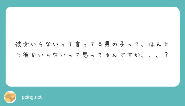 彼女いらないって言ってる男の子って ほんとに彼女いらないって思ってるんですか Peing 質問箱