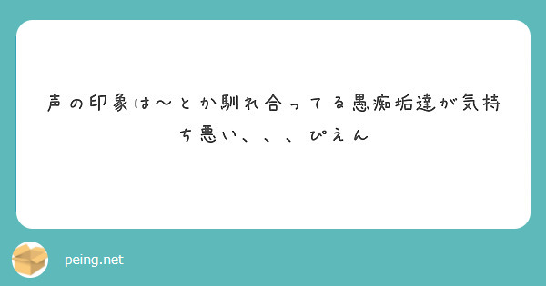 声の印象は とか馴れ合ってる愚痴垢達が気持ち悪い ぴえん Peing 質問箱