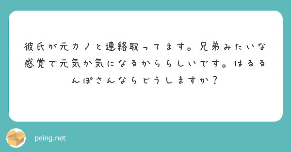 彼氏が元カノと連絡取ってます。兄弟みたいな感覚で元気か気になるかららしいです。はるるんぽさんならどうしますか？