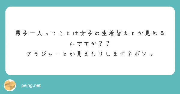 男子一人ってことは女子の生着替えとか見れるんですか ブラジャーとか見えたりします ボソッ Peing 質問箱