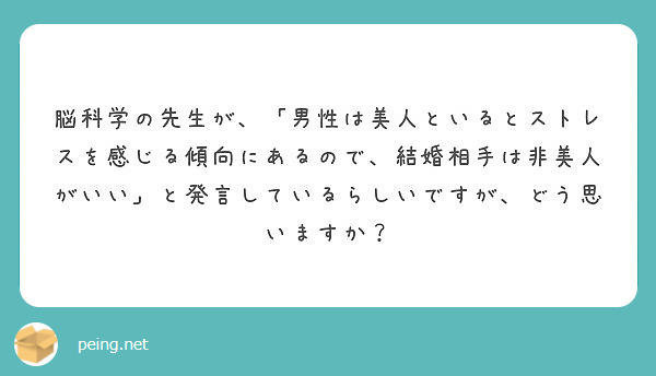 脳科学の先生が 男性は美人といるとストレスを感じる傾向にあるので 結婚相手は非美人がいい と発言しているらしい Peing 質問箱