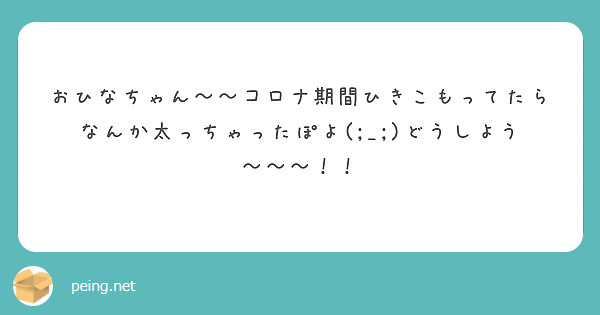 おひなちゃん〜〜コロナ期間ひきこもってたらなんか太っちゃったぽよ(;_;)どうしよう〜〜〜！！