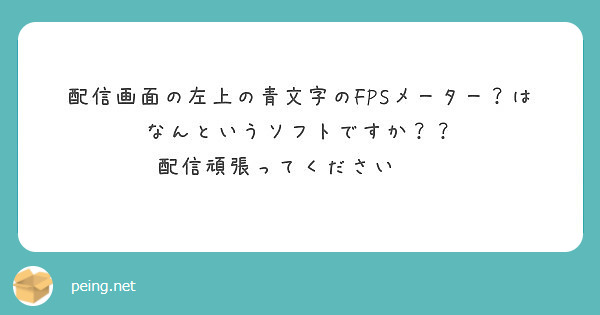 配信画面の左上の青文字のfpsメーター はなんというソフトですか 配信頑張ってください Peing 質問箱 配信画面の左上の青文字のfpsメーター はなんというソフトですか 配信頑張ってください Peing 質問箱