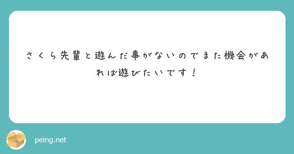 さくら先輩と遊んだ事がないのでまた機会があれば遊びたいです Peing 質問箱