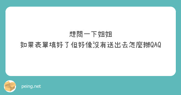 想問一下姐姐 如果表單填好了但好像沒有送出去怎麼辦QAQ