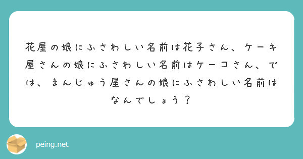 花屋の娘にふさわしい名前は花子さん ケーキ屋さんの娘にふさわしい名前はケーコさん では まんじゅう屋さんの娘にふ Peing 質問箱