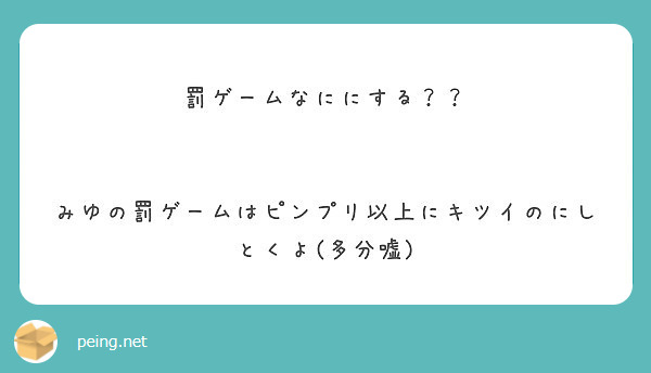 罰ゲームなににする みゆの罰ゲームはピンプリ以上にキツイのにしとくよ 多分嘘 Peing 質問箱