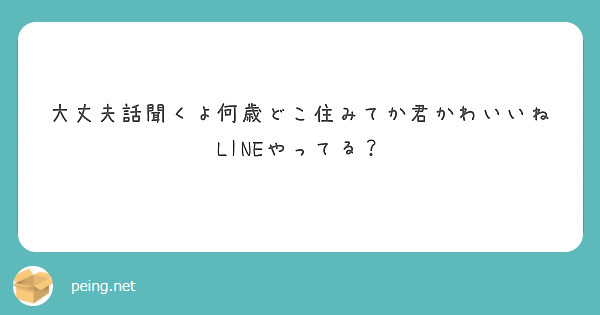 大丈夫話聞くよ何歳どこ住みてか君かわいいねlineやってる Peing 質問箱