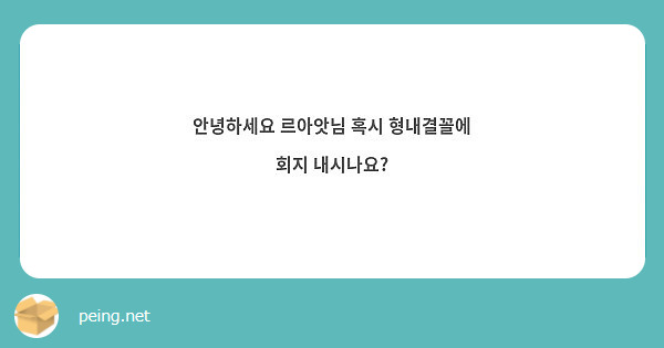안녕하세요 르아앗님 혹시 형내결꼴에 회지 내시나요?