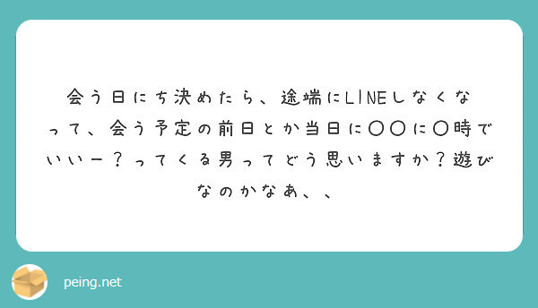 会う日にち決めたら 途端にlineしなくなって 会う予定の前日とか当日に に 時でいいー ってくる男ってどう思 Peing 質問箱