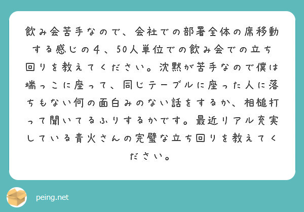 飲み会苦手なので 会社での部署全体の席移動する感じの４ 50人単位での飲み会での立ち回りを教えてください 沈黙が Peing 質問箱