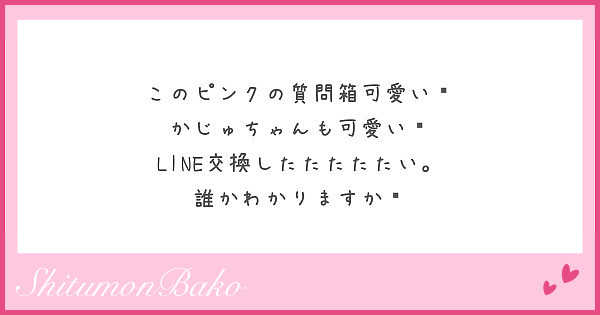 このピンクの質問箱可愛い かじゅちゃんも可愛い Line交換したたたたたい 誰かわかりますか Peing 質問箱