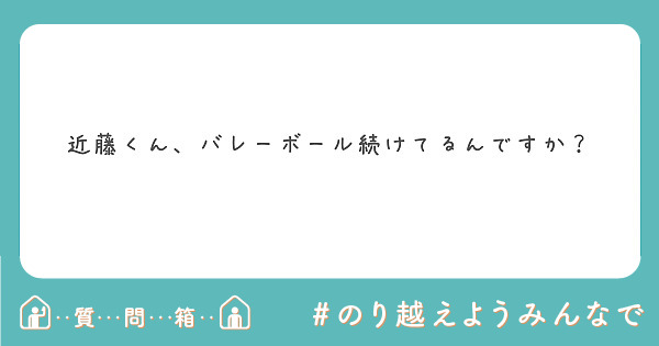 近藤くん、バレーボール続けてるんですか？