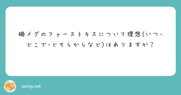 磯メグのファーストキスについて理想 いつ どこで どちらからなど はありますか Peing 質問箱