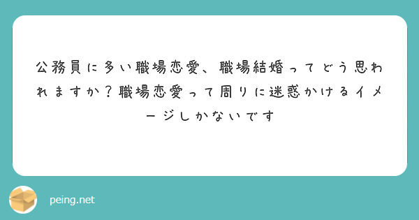 公務員に多い職場恋愛 職場結婚ってどう思われますか 職場恋愛って周りに迷惑かけるイメージしかないです Peing 質問箱