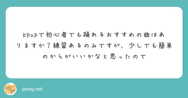 Kpopで初心者でも踊れるおすすめの曲はありますか 練習あるのみですが 少しでも簡単のからがいいかなと思ったので Peing 質問箱