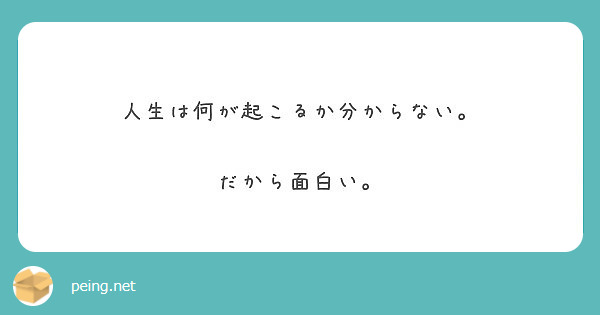 人生は何が起こるか分からない だから面白い Peing 質問箱