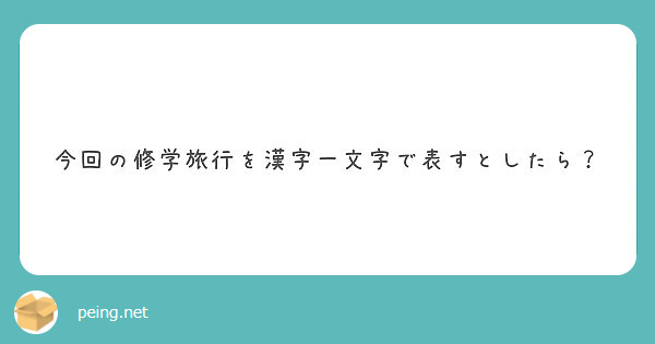 今回の修学旅行を漢字一文字で表すとしたら Peing 質問箱