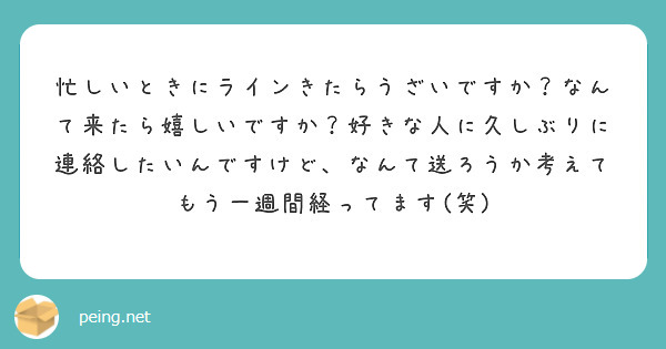 忙しいときにラインきたらうざいですか なんて来たら嬉しいですか 好きな人に久しぶりに連絡したいんですけど なんて Peing 質問箱