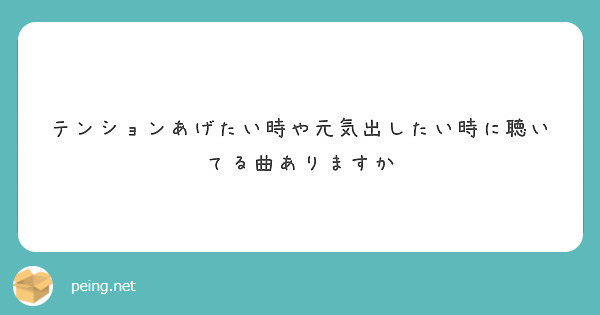 テンションあげたい時や元気出したい時に聴いてる曲ありますか Peing 質問箱