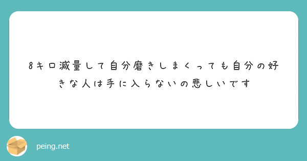 8キロ減量して自分磨きしまくっても自分の好きな人は手に入らないの悲しいです Peing 質問箱