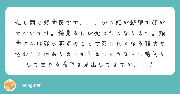 私も同じ頬骨民です かつ頭が絶壁で顔がでかいです 鏡見るたび死にたくなります 頬骨さんは顔や容姿のことで死に Peing 質問箱