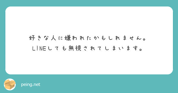 好きな人に嫌われたかもしれません Lineしても無視されてしまいます Peing 質問箱