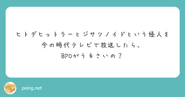 ヒトデヒットラーとジサツノイドという怪人を今の時代テレビで放送したら Bpoがうるさいの Peing 質問箱