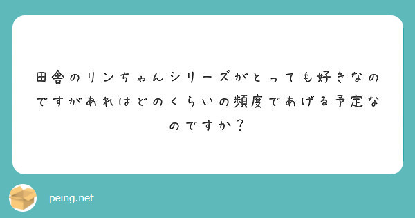 田舎のリンちゃんシリーズがとっても好きなのですがあれはどのくらいの頻度であげる予定なのですか？