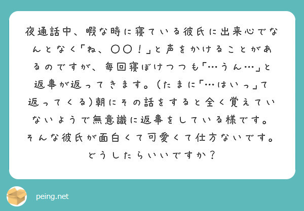 夜通話中 暇な時に寝ている彼氏に出来心でなんとなく ね と声をかけることがあるのですが 毎回寝ぼけつつも Peing 質問箱