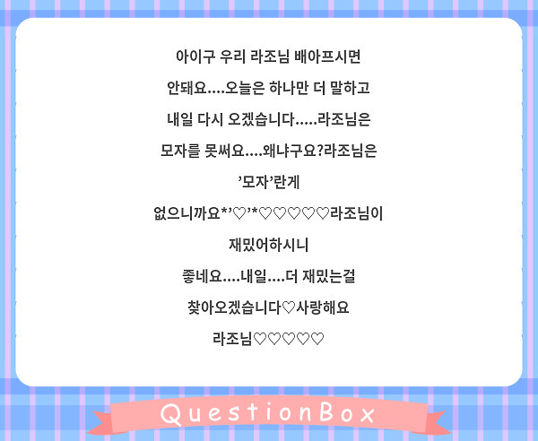 아이구 우리 라조님 배아프시면 안돼요....오늘은 하나만 더 말하고 내일 다시 오겠습니다.....라조님은 모자를 못써요....왜냐구요?라조님은 '모자'란게 없으니까요*'♡'*♡♡♡♡♡라조님이 재밌어하시니 좋네요....내일....더 재밌는걸 찾아오겠습니다♡사랑해요 라조님♡♡♡♡♡