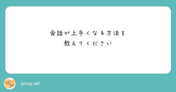 会話が上手くなる方法を 教えてください Peing 質問箱